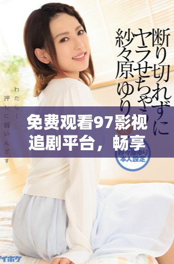 免费观看97影视追剧平台，畅享精彩电视剧资源无限！