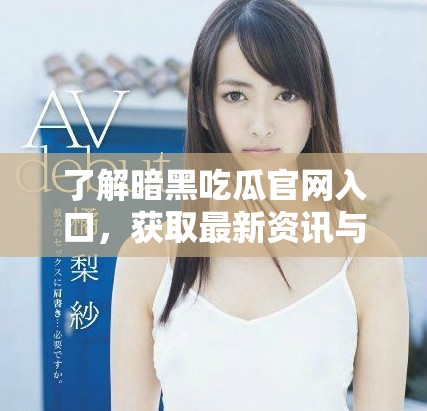 了解暗黑吃瓜官网入口，获取最新资讯与动态