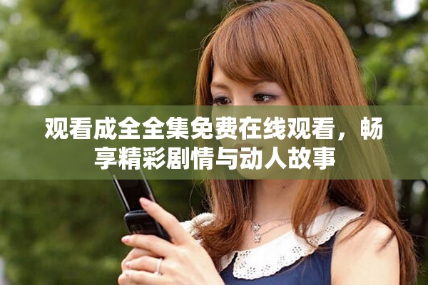 观看成全全集免费在线观看，畅享精彩剧情与动人故事