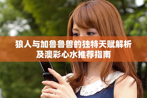 狼人与加鲁鲁兽的独特天赋解析及澳彩心水推荐指南