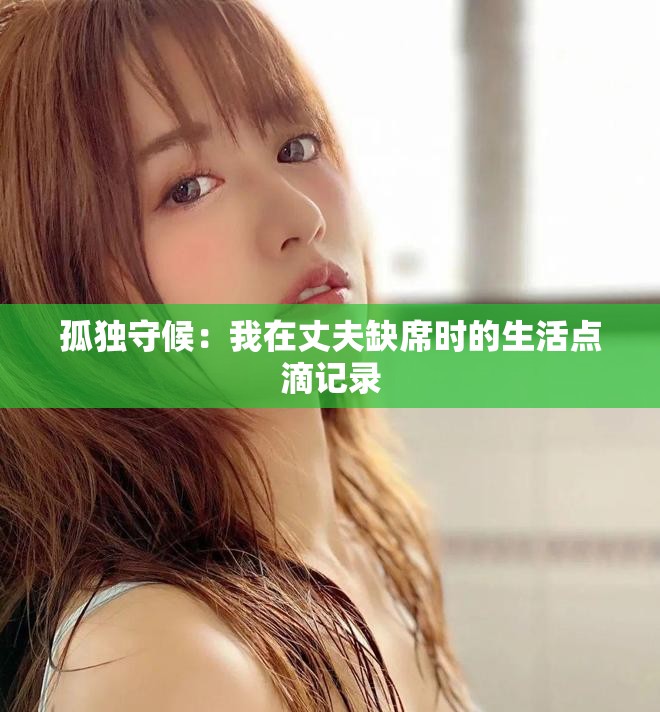 孤独守候：我在丈夫缺席时的生活点滴记录
