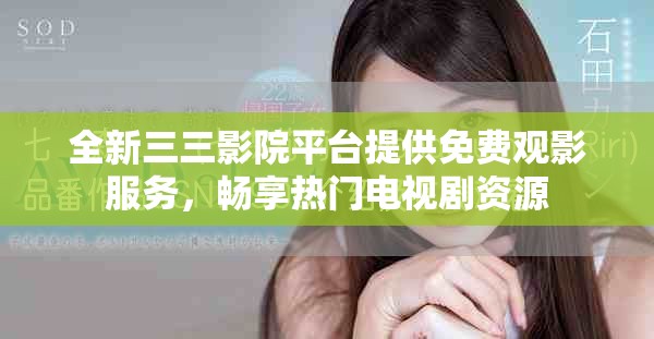 全新三三影院平台提供免费观影服务，畅享热门电视剧资源