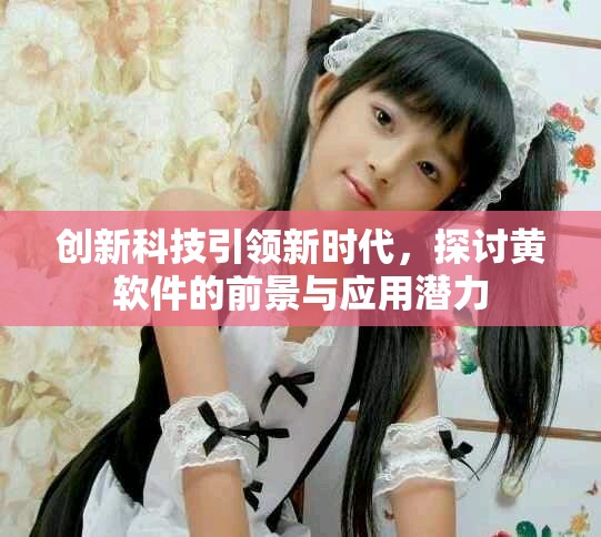 创新科技引领新时代，探讨黄软件的前景与应用潜力