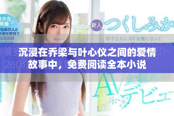 沉浸在乔梁与叶心仪之间的爱情故事中，免费阅读全本小说