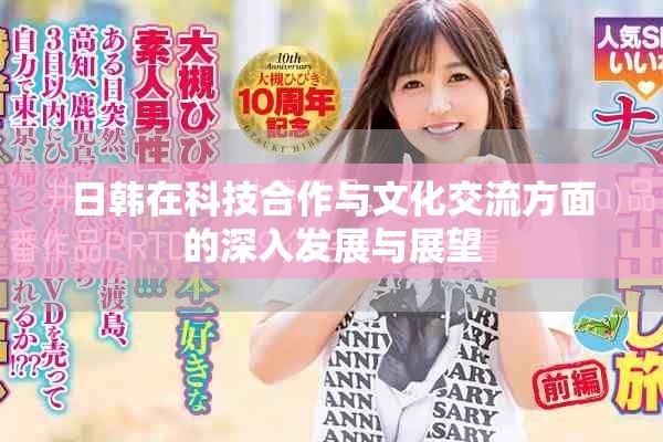 日韩在科技合作与文化交流方面的深入发展与展望