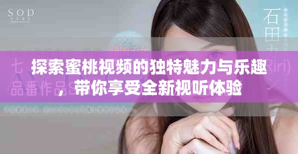 探索蜜桃视频的独特魅力与乐趣，带你享受全新视听体验