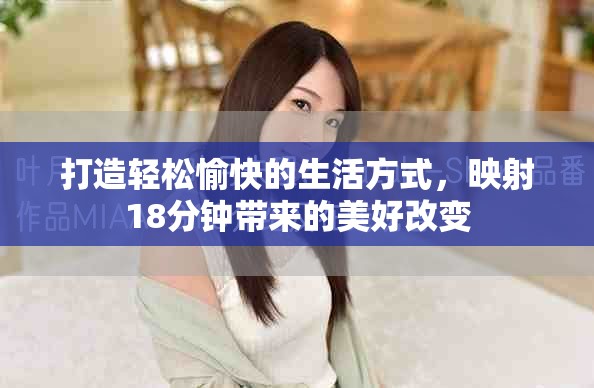 打造轻松愉快的生活方式，映射18分钟带来的美好改变
