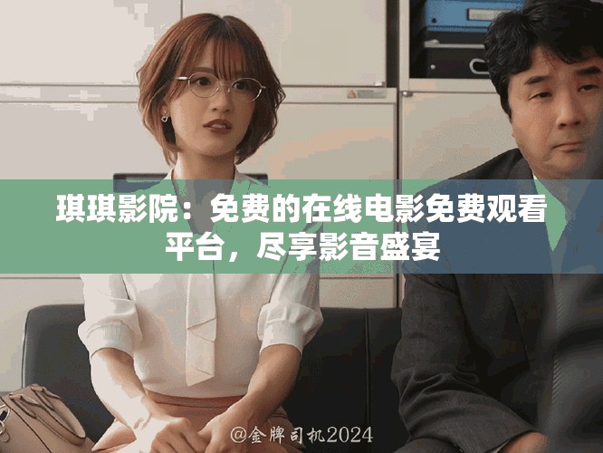琪琪影院：免费的在线电影免费观看平台，尽享影音盛宴