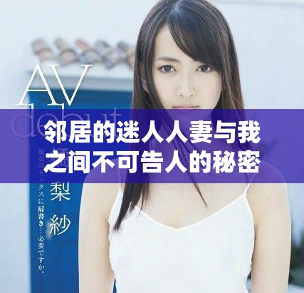 邻居的迷人人妻与我之间不可告人的秘密故事