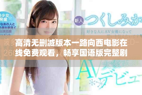高清无删减版本一路向西电影在线免费观看，畅享国语版完整剧情