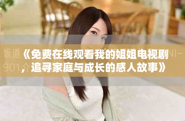 《免费在线观看我的姐姐电视剧，追寻家庭与成长的感人故事》