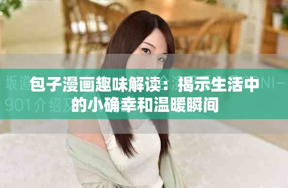 包子漫画趣味解读：揭示生活中的小确幸和温暖瞬间