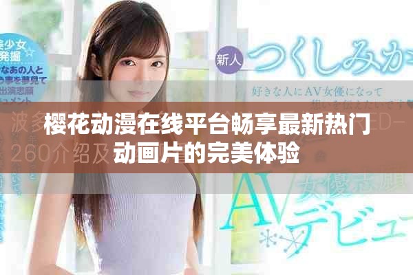 樱花动漫在线平台畅享最新热门动画片的完美体验