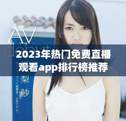 2023年热门免费直播观看app排行榜推荐与下载指南