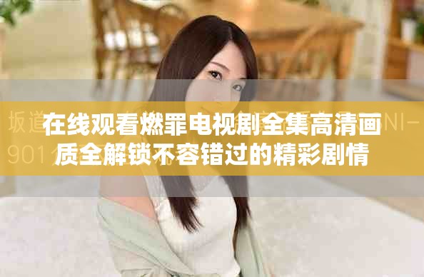 在线观看燃罪电视剧全集高清画质全解锁不容错过的精彩剧情