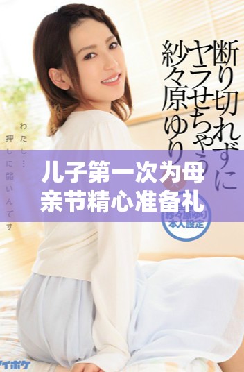 儿子第一次为母亲节精心准备礼物的感人故事