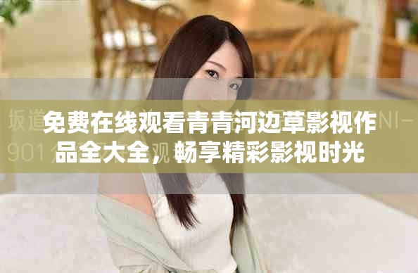免费在线观看青青河边草影视作品全大全，畅享精彩影视时光