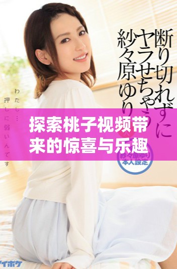 探索桃子视频带来的惊喜与乐趣，打造精彩播放体验