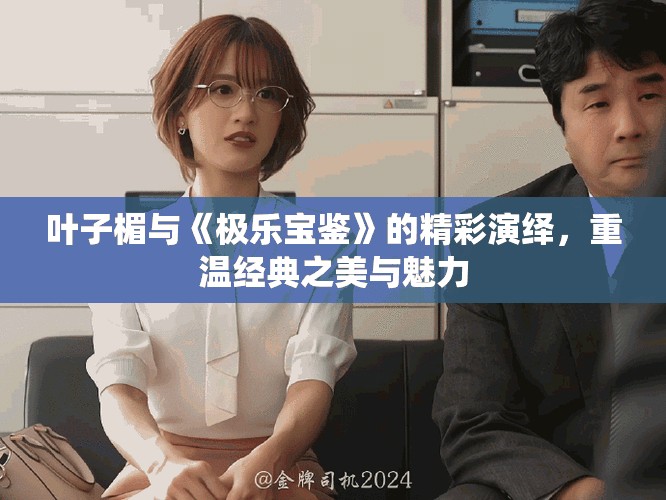 叶子楣与《极乐宝鉴》的精彩演绎，重温经典之美与魅力