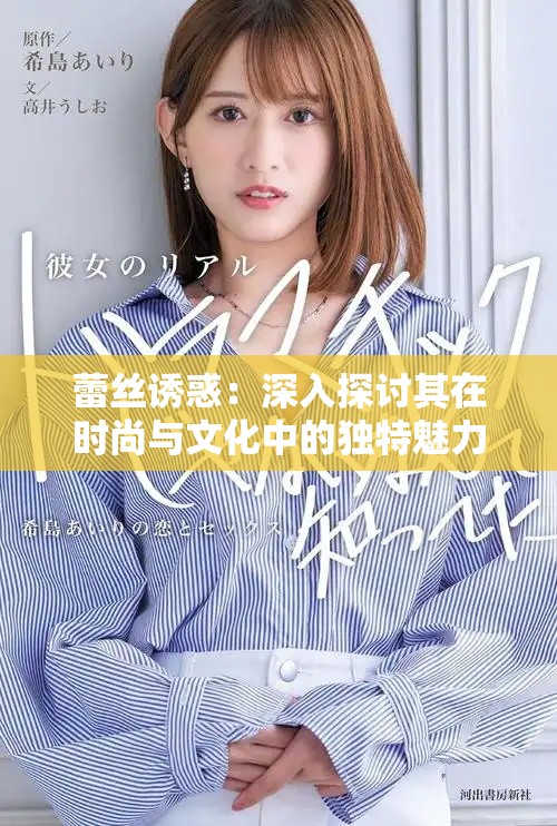 蕾丝诱惑：深入探讨其在时尚与文化中的独特魅力与表现