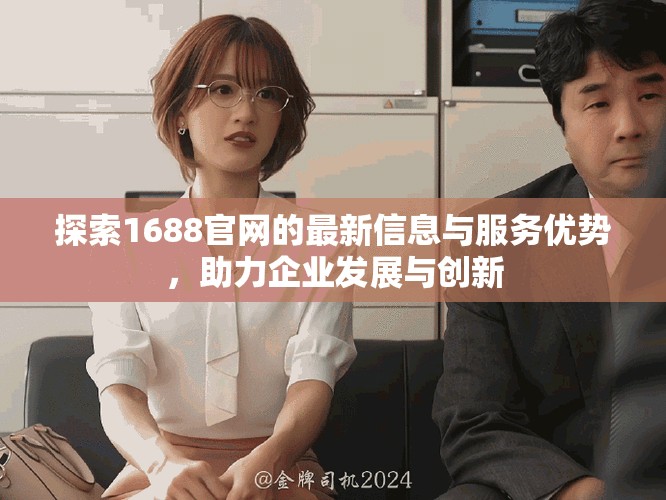 探索1688官网的最新信息与服务优势，助力企业发展与创新
