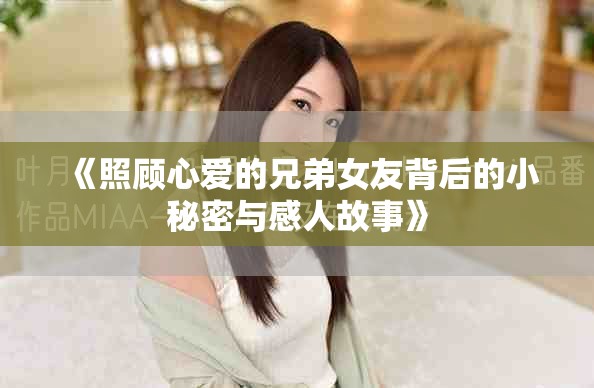 《照顾心爱的兄弟女友背后的小秘密与感人故事》