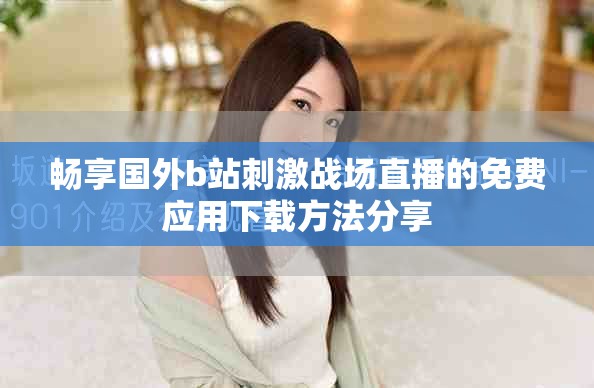 畅享国外b站刺激战场直播的免费应用下载方法分享