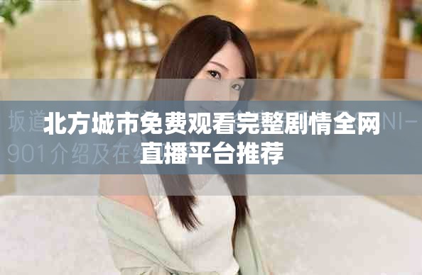 北方城市免费观看完整剧情全网直播平台推荐