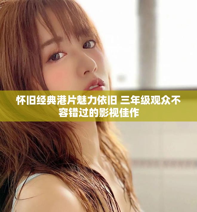 怀旧经典港片魅力依旧 三年级观众不容错过的影视佳作
