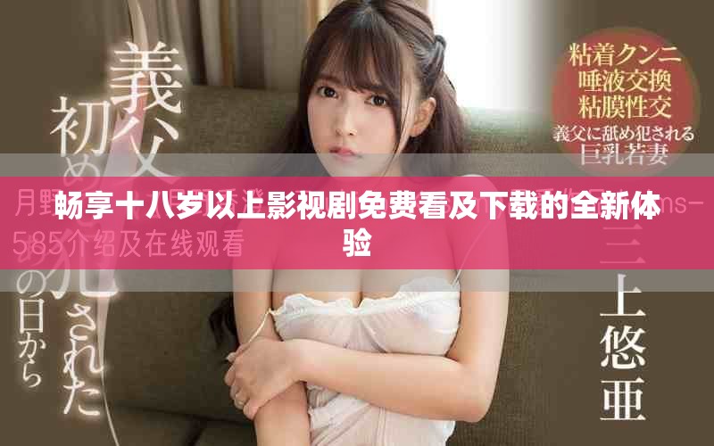 畅享十八岁以上影视剧免费看及下载的全新体验