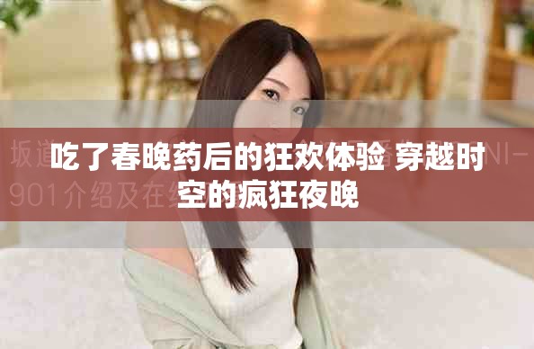 吃了春晚药后的狂欢体验 穿越时空的疯狂夜晚