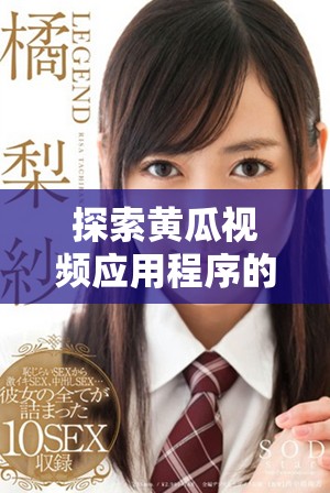探索黄瓜视频应用程序的独特魅力与精彩内容揭秘