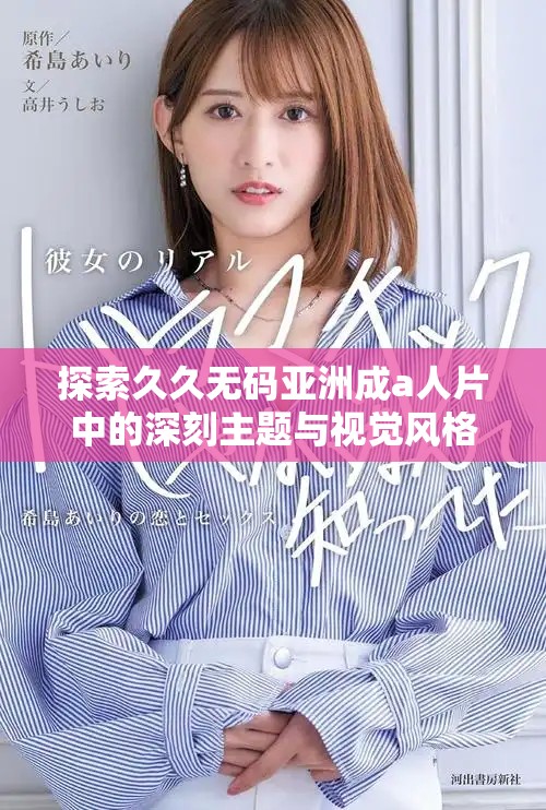 探索久久无码亚洲成a人片中的深刻主题与视觉风格解析