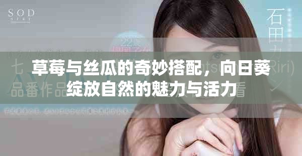 草莓与丝瓜的奇妙搭配，向日葵绽放自然的魅力与活力
