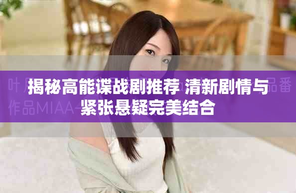 揭秘高能谍战剧推荐 清新剧情与紧张悬疑完美结合