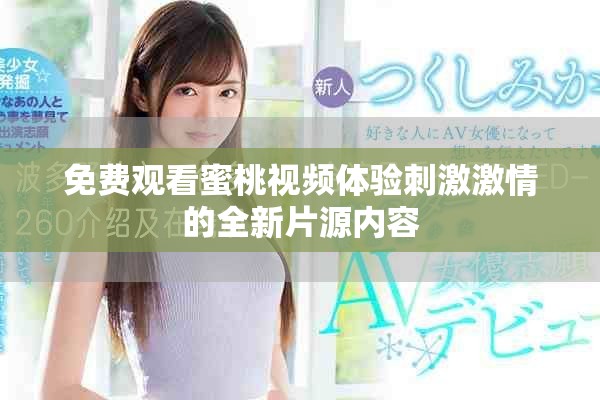 免费观看蜜桃视频体验刺激激情的全新片源内容
