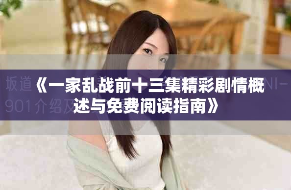 《一家乱战前十三集精彩剧情概述与免费阅读指南》