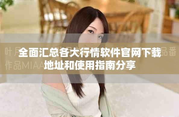 全面汇总各大行情软件官网下载地址和使用指南分享