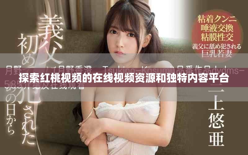 探索红桃视频的在线视频资源和独特内容平台