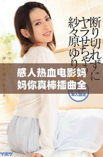 感人热血电影妈妈你真棒插曲全免费在线播放地址分享