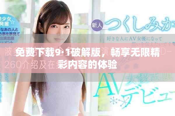 免费下载9·1破解版，畅享无限精彩内容的体验