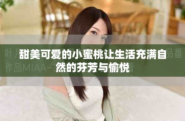 甜美可爱的小蜜桃让生活充满自然的芬芳与愉悦
