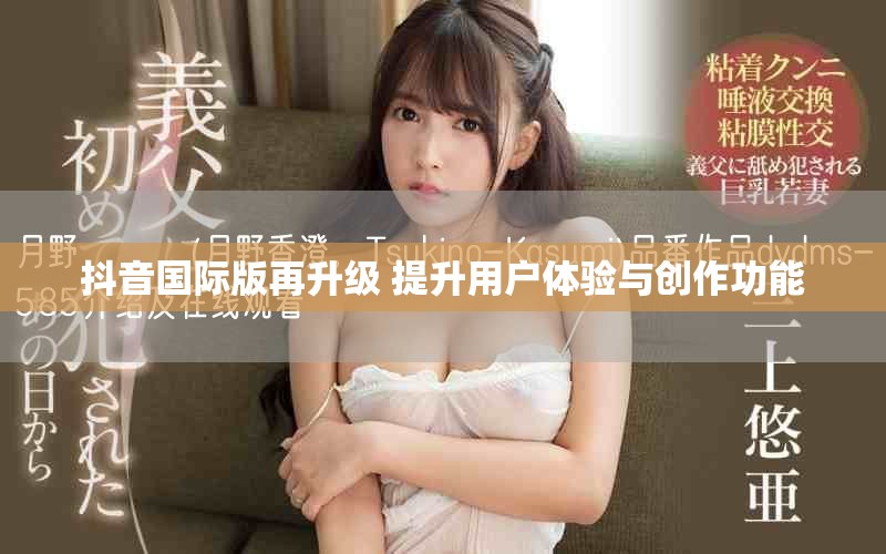 抖音国际版再升级 提升用户体验与创作功能