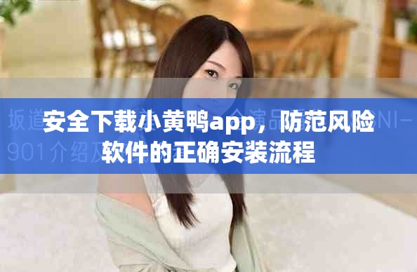 安全下载小黄鸭app，防范风险软件的正确安装流程