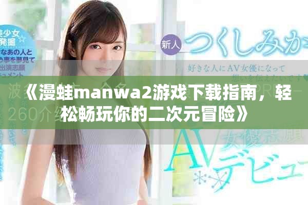 《漫蛙manwa2游戏下载指南，轻松畅玩你的二次元冒险》