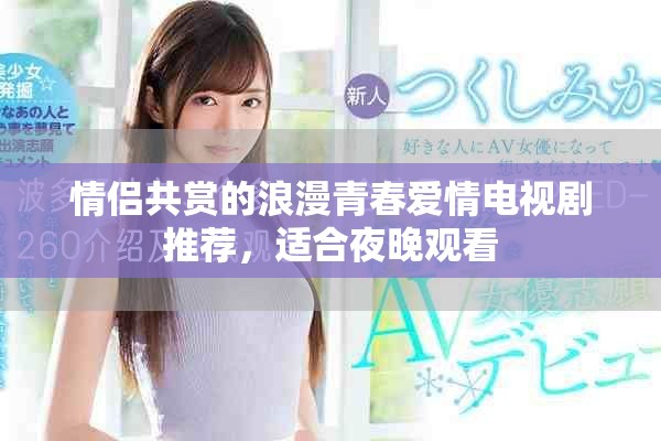 情侣共赏的浪漫青春爱情电视剧推荐，适合夜晚观看