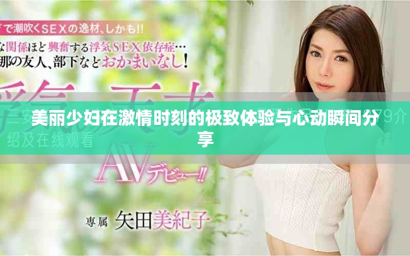 美丽少妇在激情时刻的极致体验与心动瞬间分享