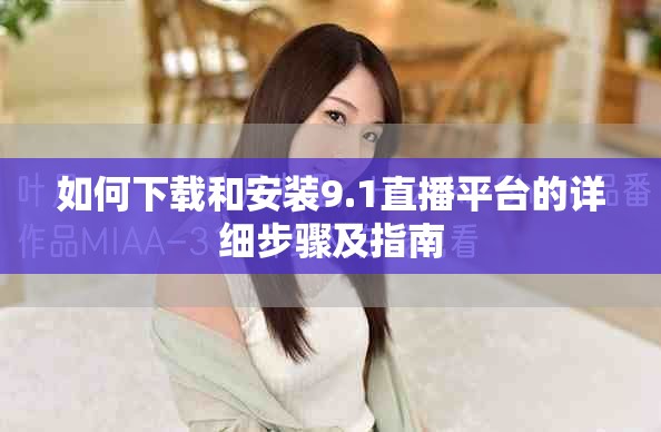 如何下载和安装9.1直播平台的详细步骤及指南