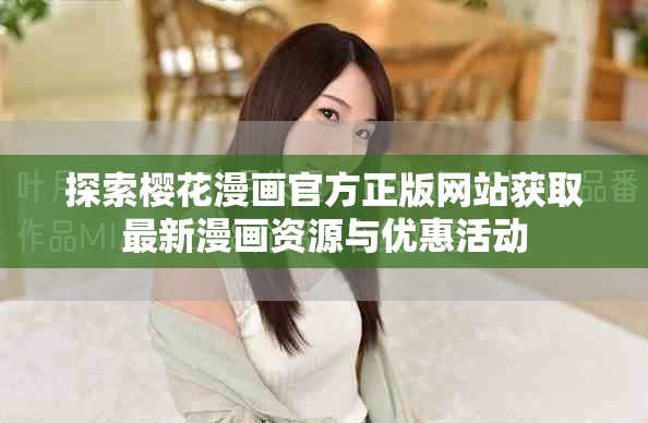 探索樱花漫画官方正版网站获取最新漫画资源与优惠活动