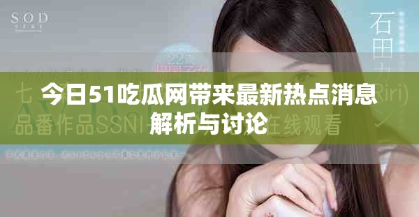 今日51吃瓜网带来最新热点消息解析与讨论
